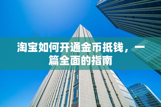 淘宝如何开通金币抵钱，一篇全面的指南