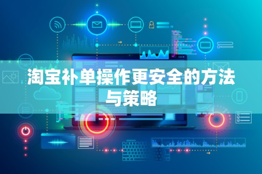 淘宝补单操作更安全的方法与策略