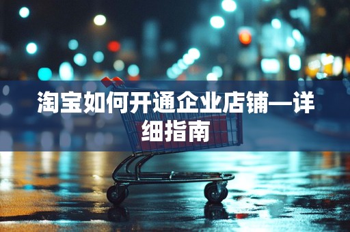 淘宝如何开通企业店铺—详细指南