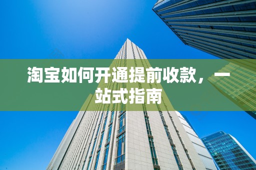 淘宝如何开通提前收款，一站式指南