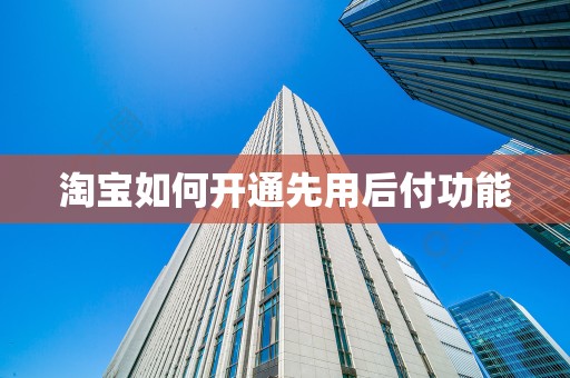 淘宝如何开通先用后付功能
