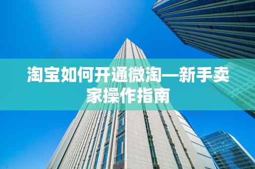 淘宝如何开通微淘—新手卖家操作指南