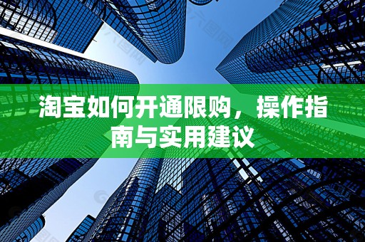 淘宝如何开通限购，操作指南与实用建议