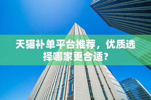 天猫补单平台推荐，优质选择哪家更合适？