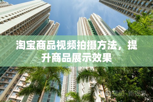 淘宝商品视频拍摄方法，提升商品展示效果