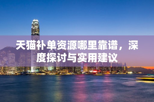 天猫补单资源哪里靠谱，深度探讨与实用建议
