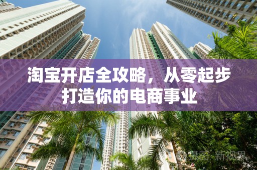 淘宝开店全攻略，从零起步打造你的电商事业