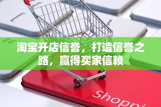 淘宝开店信誉，打造信誉之路，赢得买家信赖