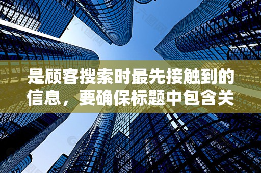 是顾客搜索时最先接触到的信息，要确保标题中包含关键词，且富有吸引力