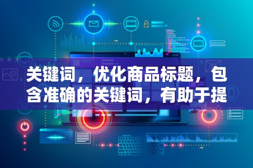 关键词，优化商品标题，包含准确的关键词，有助于提高店铺在淘宝搜索中的排名，增加曝光率