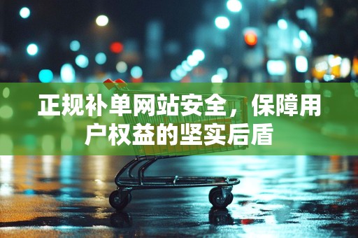 正规补单网站安全，保障用户权益的坚实后盾