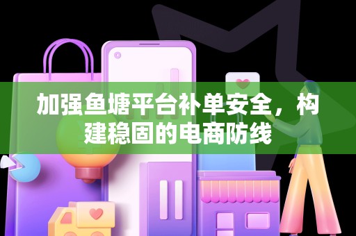加强鱼塘平台补单安全，构建稳固的电商防线