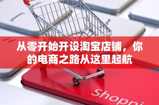 从零开始开设淘宝店铺，你的电商之路从这里起航