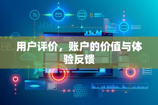 用户评价，账户的价值与体验反馈