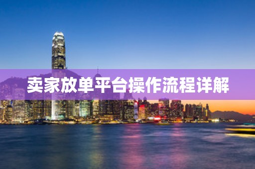 卖家放单平台操作流程详解