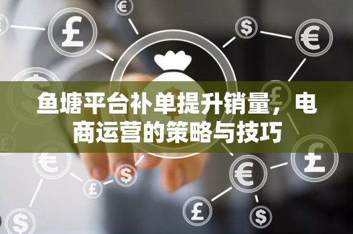 鱼塘平台补单提升销量，电商运营的策略与技巧