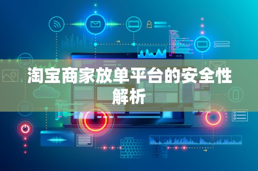 淘宝商家放单平台的安全性解析