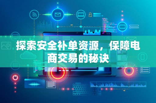 探索安全补单资源，保障电商交易的秘诀