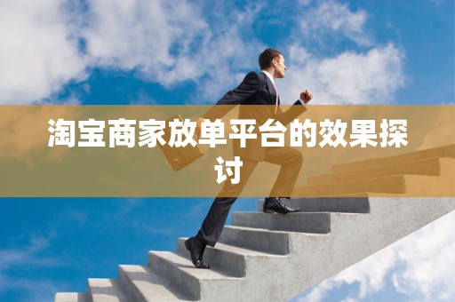 淘宝商家放单平台的效果探讨