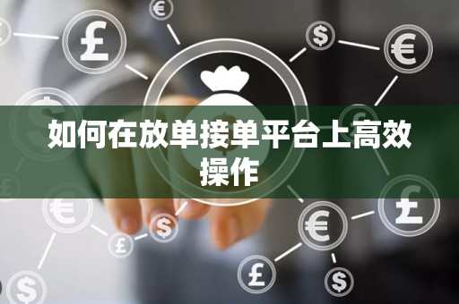 如何在放单接单平台上高效操作