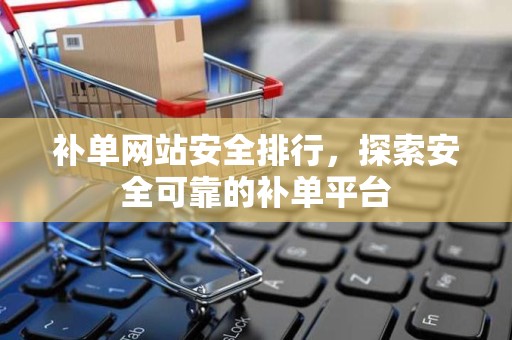 补单网站安全排行，探索安全可靠的补单平台