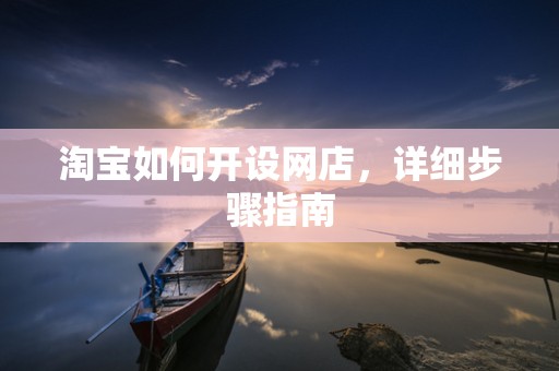 淘宝如何开设网店，详细步骤指南
