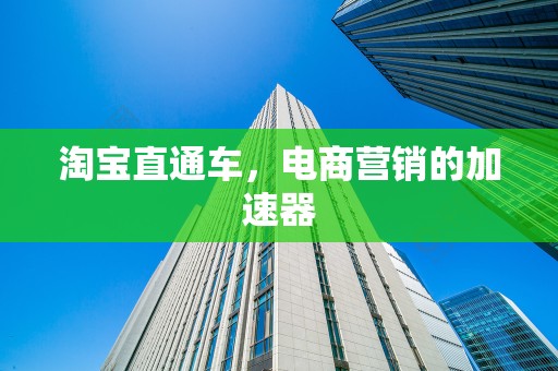 淘宝直通车，电商营销的加速器