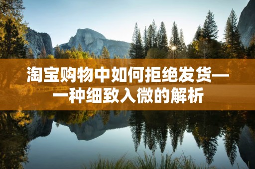 淘宝购物中如何拒绝发货—一种细致入微的解析