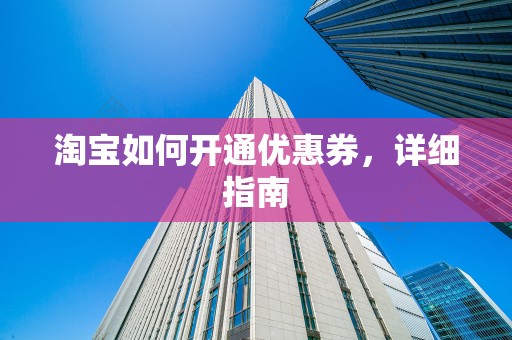 淘宝如何开通优惠券，详细指南