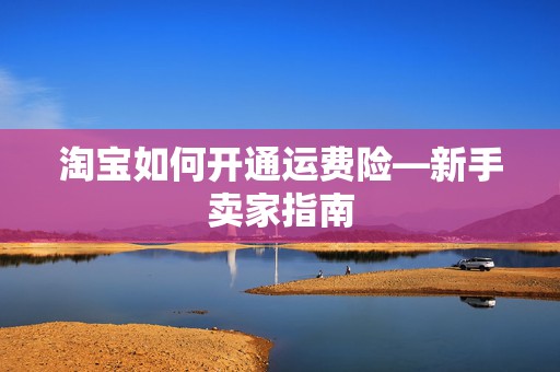 淘宝如何开通运费险—新手卖家指南