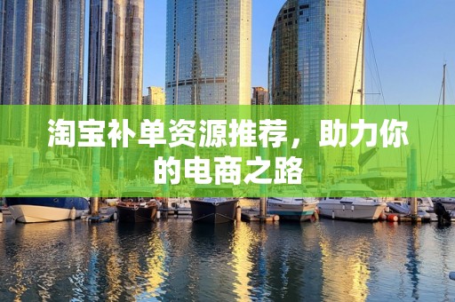 淘宝补单资源推荐，助力你的电商之路