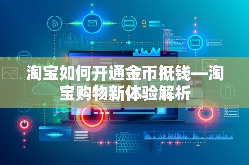 淘宝如何开通金币抵钱—淘宝购物新体验解析