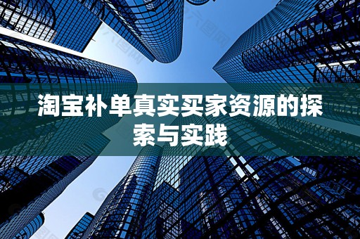 淘宝补单真实买家资源的探索与实践