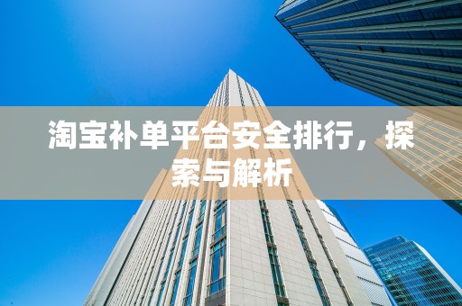 淘宝补单平台安全排行，探索与解析