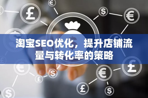 淘宝SEO优化，提升店铺流量与转化率的策略