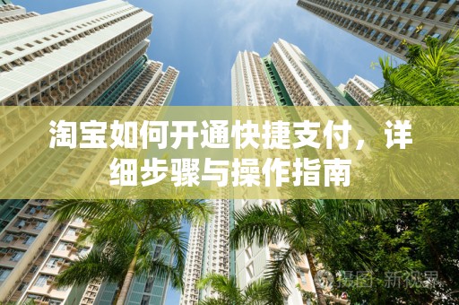 淘宝如何开通快捷支付，详细步骤与操作指南
