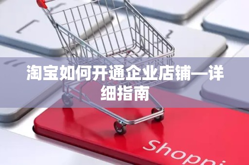 淘宝如何开通企业店铺—详细指南