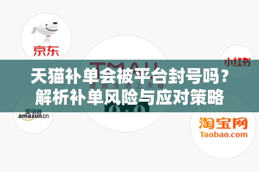天猫补单会被平台封号吗？解析补单风险与应对策略