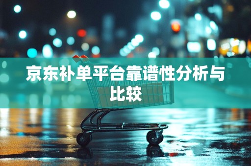 京东补单平台靠谱性分析与比较