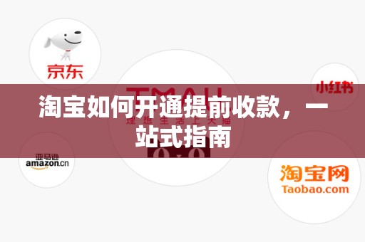 淘宝如何开通提前收款，一站式指南