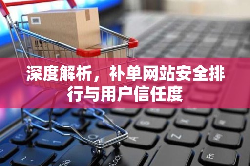 深度解析，补单网站安全排行与用户信任度