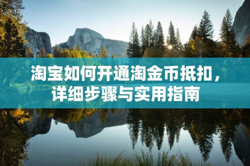 淘宝如何开通淘金币抵扣，详细步骤与实用指南