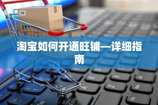 淘宝如何开通旺铺—详细指南