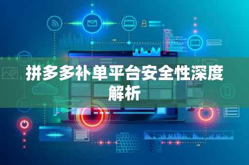 拼多多补单平台安全性深度解析