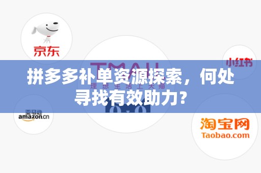 拼多多补单资源探索，何处寻找有效助力？