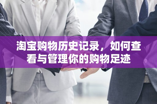 淘宝购物历史记录，如何查看与管理你的购物足迹