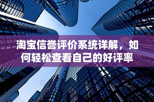 淘宝信誉评价系统详解，如何轻松查看自己的好评率