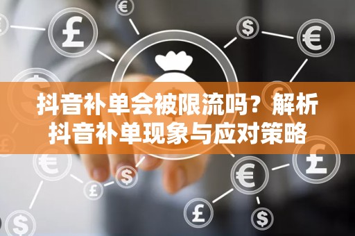抖音补单会被限流吗？解析抖音补单现象与应对策略