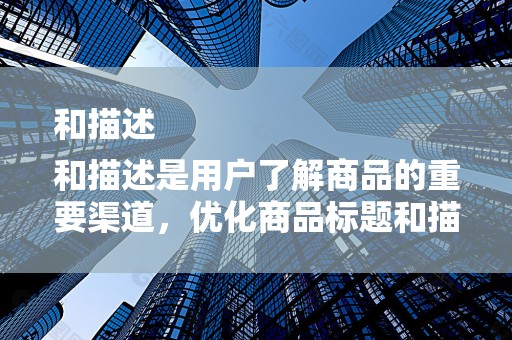 和描述
和描述是用户了解商品的重要渠道，优化商品标题和描述可以提高商品的点击率。卖家需要根据用户需求和市场趋势，不断调整和优化商品信息