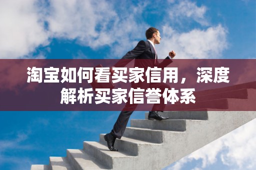 淘宝如何看买家信用，深度解析买家信誉体系